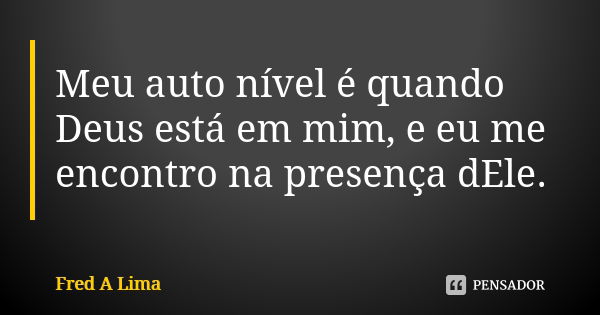 Meu auto nível é quando Deus está em mim, e eu me encontro na presença dEle.... Frase de Fred A. Lima.