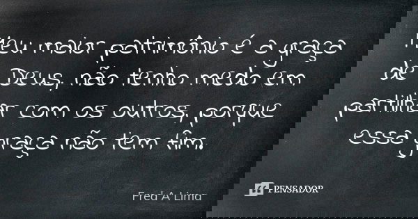 Meu maior patrimônio é a graça de Deus, não tenho medo em partilhar com os outros, porque essa graça não tem fim.... Frase de Fred A. Lima.