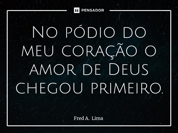 ⁠No pódio do meu coração o amor de Deus chegou primeiro.... Frase de Fred A. Lima.