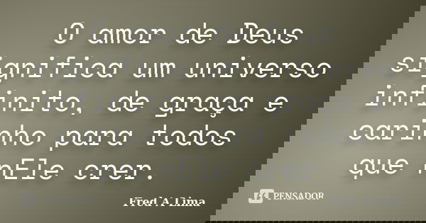 O amor de Deus significa um universo infinito, de graça e carinho para todos que nEle crer.... Frase de Fred A. Lima.
