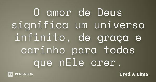 O amor de Deus significa um universo infinito, de graça e carinho para todos que nEle crer.... Frase de Fred A. Lima.