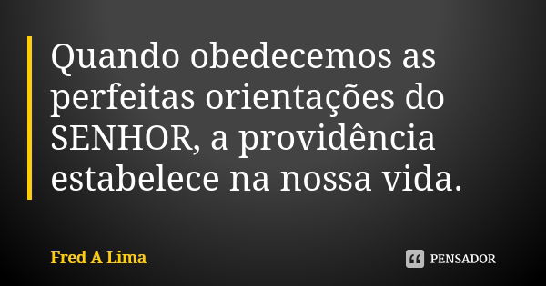 Quando obedecemos as perfeitas orientações do SENHOR, a providência estabelece na nossa vida.... Frase de Fred A. Lima.