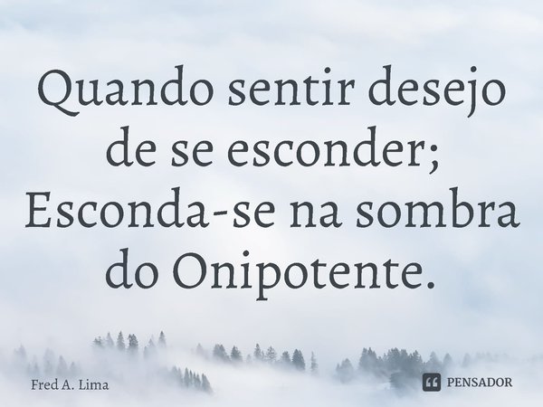 ⁠Quando sentir desejo de se esconder; Esconda-se na sombra do Onipotente.... Frase de Fred A. Lima.