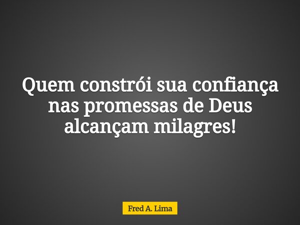 Quem constrói sua confiança nas promessas de Deus alcançam milagres!... Frase de Fred A. Lima.