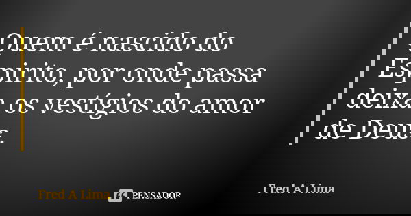 Quem é nascido do Espirito, por onde passa deixa os vestígios do amor de Deus.... Frase de Fred A. Lima.