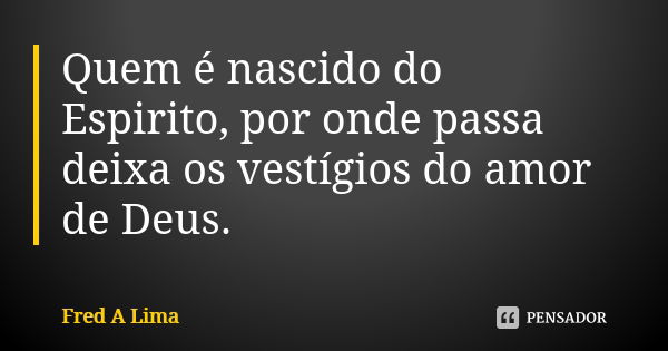 Quem é nascido do Espirito, por onde passa deixa os vestígios do amor de Deus.... Frase de Fred A. Lima.