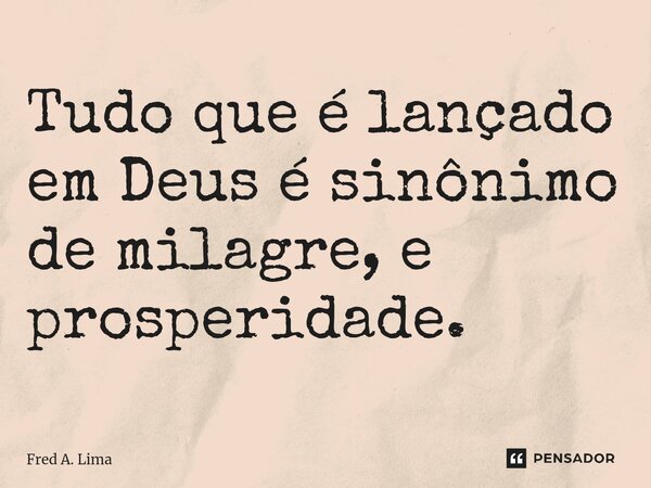 ⁠⁠Tudo que é lançado em Deus é sinônimo de milagre, e prosperidade.... Frase de Fred A. Lima.