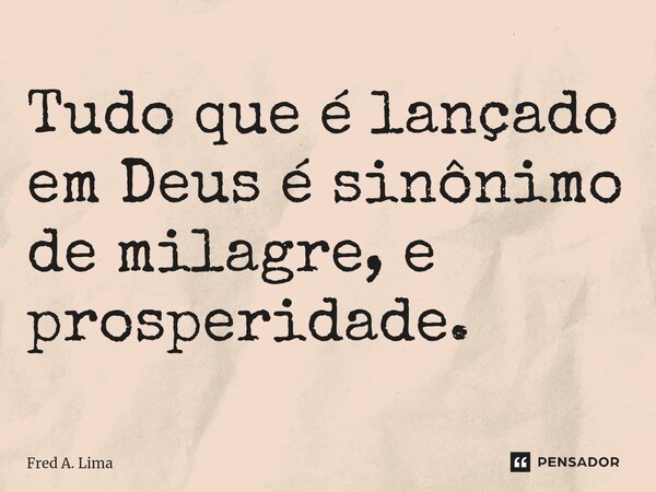 ⁠⁠Tudo que é lançado em Deus é sinônimo de milagre, e prosperidade.... Frase de Fred A. Lima.