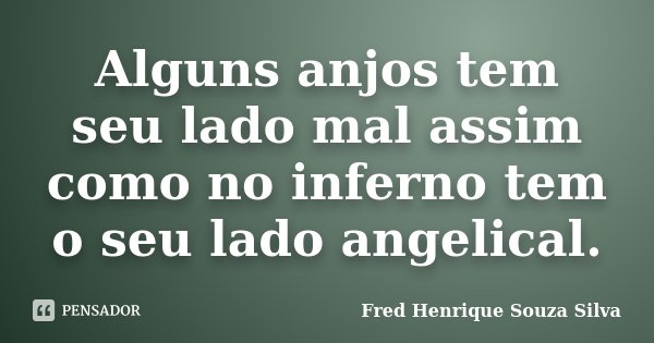 Alguns anjos tem seu lado mal assim como no inferno tem o seu lado angelical.... Frase de Fred Henrique Souza Silva.