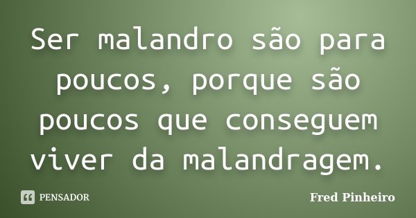 Ser malandro são para poucos, porque são poucos que conseguem viver da malandragem.... Frase de Fred Pinheiro.