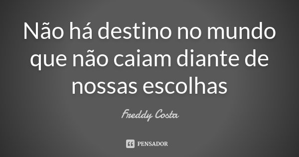 Não há destino no mundo que não caiam diante de nossas escolhas... Frase de Freddy Costa.