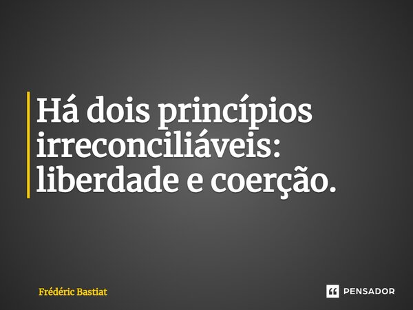 ⁠⁠Há dois princípios irreconciliáveis: liberdade e coerção.... Frase de Frédéric Bastiat.