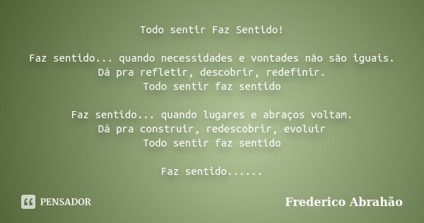 Todo sentir Faz Sentido! Faz sentido... quando necessidades e vontades não são iguais. Dá pra refletir, descobrir, redefinir. Todo sentir faz sentido Faz sentid... Frase de Frederico Abrahão.