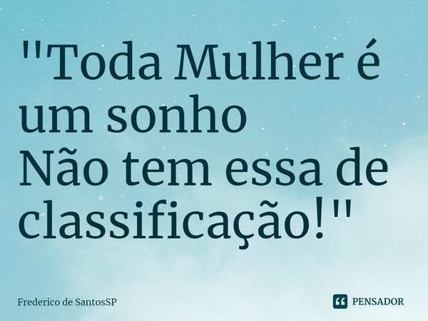 ⁠"Toda Mulher é um sonho
Não tem essa de classificação!"... Frase de Frederico de SantosSP.