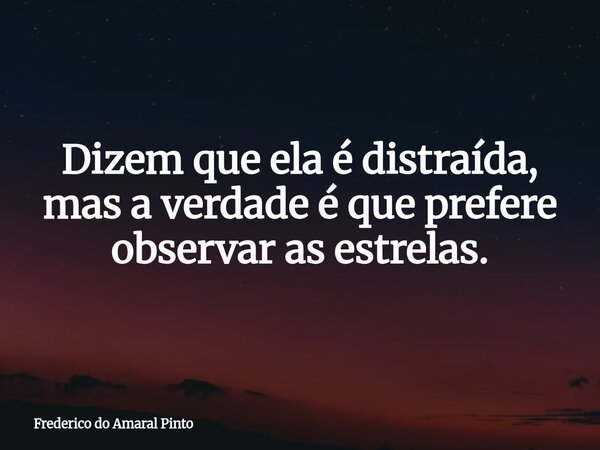 Dizem que ela é distraída, mas a verdade é que prefere observar as estrelas.... Frase de Frederico do Amaral Pinto.