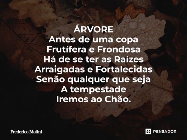 ÁRVORE ⁠Antes de uma copa Frutífera e Frondosa Há de se ter as Raízes Arraigadas e Fortalecidas Senão qualquer que seja A tempestade Iremos ao Chão.... Frase de Frederico Molini.