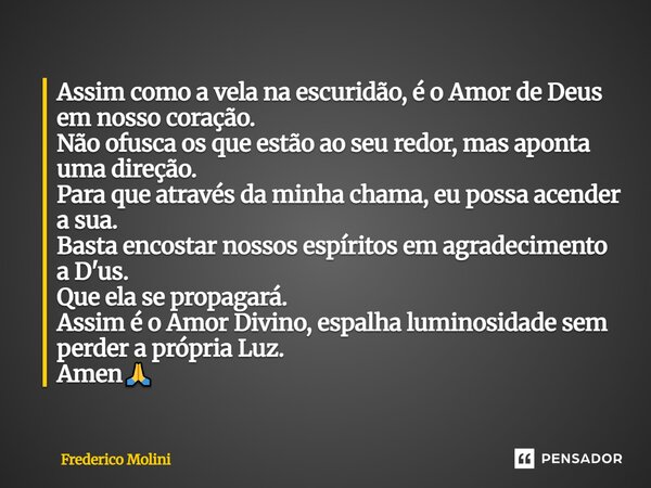 Assim como a vela na escuridão, é o Amor de Deus em nosso coração. Não ofusca os que estão ao seu redor, mas aponta uma direção. Para que através da minha chama... Frase de Frederico Molini.
