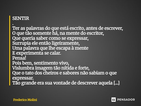 SENTIR . Ter as palavras do que está escrito, antes de escrever, O que tão somente há, na mente do escritor, Que queria saber como se expressar, Surrupia ele e... Frase de Frederico Molini.