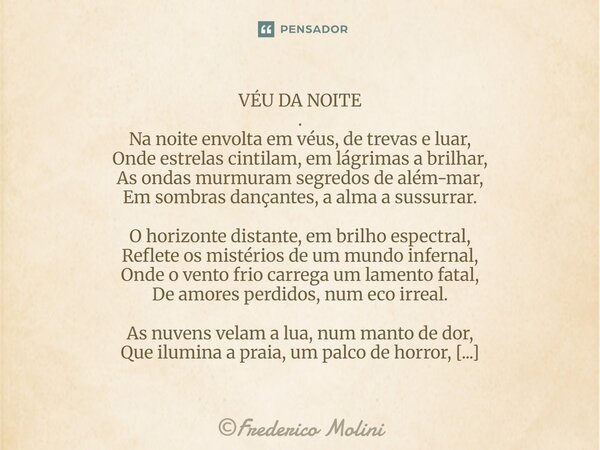 VÉU DA NOITE . Na noite envolta em véus, de trevas e luar, Onde estrelas cintilam, em lágrimas a brilhar, As ondas murmuram segredos de além-mar, Em sombras da... Frase de Frederico Molini.