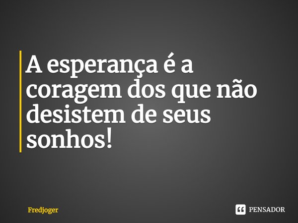 ⁠A esperança é a coragem dos que não desistem de seus sonhos!... Frase de Fredjoger.