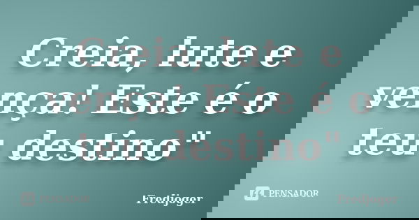Creia, lute e vença! Este é o teu destino"... Frase de Fredjoger.
