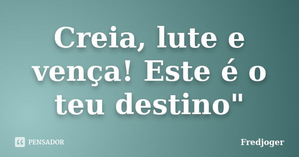 Creia, lute e vença! Este é o teu destino"... Frase de Fredjoger.