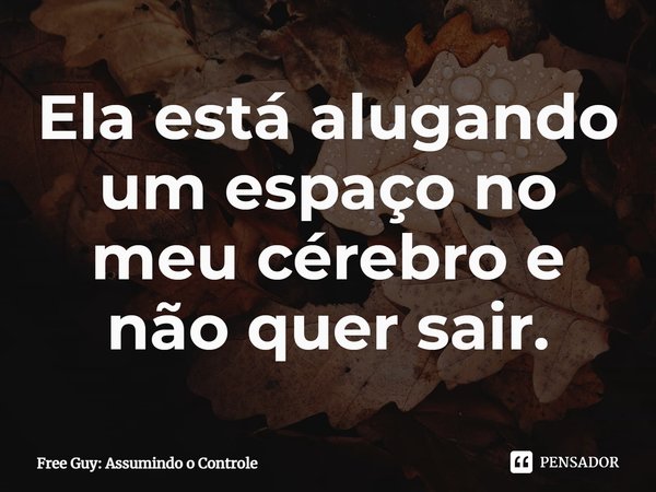 ⁠Ela está alugando um espaço no meu cérebro e não quer sair.... Frase de Free Guy: Assumindo o Controle.