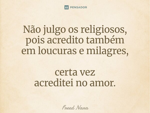 ⁠Não julgo os religiosos, pois acredito também em loucuras e milagres, certa vez acreditei no amor.... Frase de Freed Nara.