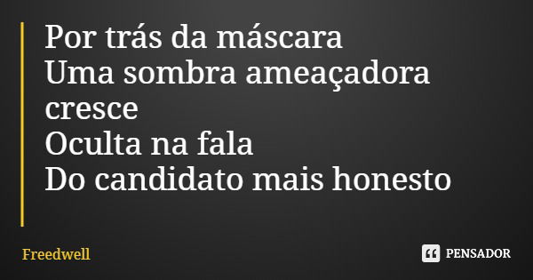 Por trás da máscara Uma sombra ameaçadora cresce Oculta na fala Do candidato mais honesto... Frase de Freedwell.