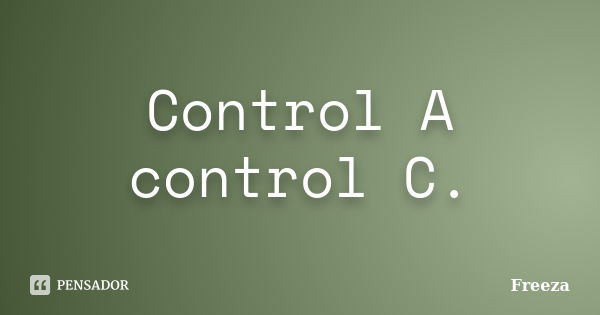 Control A control C.... Frase de Freeza.