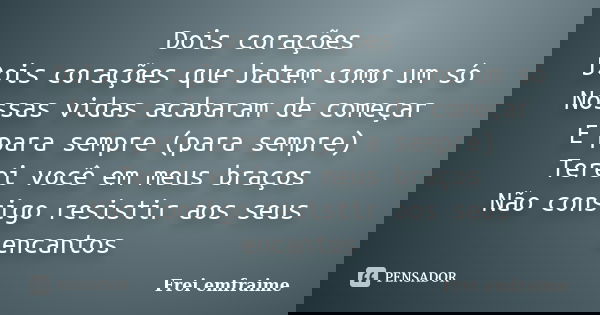 Dois corações Dois corações que batem como um só Nossas vidas acabaram de começar E para sempre (para sempre) Terei você em meus braços Não consigo resistir aos... Frase de Frei emfraime.