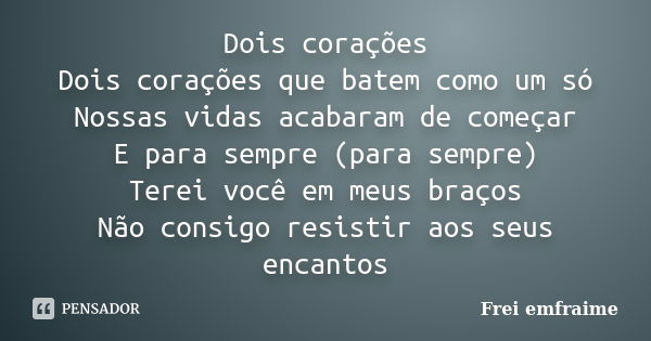 Dois corações Dois corações que batem como um só Nossas vidas acabaram de começar E para sempre (para sempre) Terei você em meus braços Não consigo resistir aos... Frase de Frei emfraime.