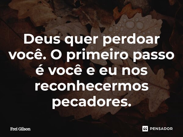 ⁠Deus quer perdoar você. O primeiro passo é você e eu nos reconhecermos pecadores.... Frase de Frei Gilson.
