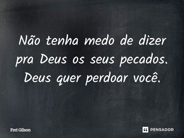 ⁠Não tenha medo de dizer pra Deus os seus pecados. Deus quer perdoar você.... Frase de Frei Gilson.