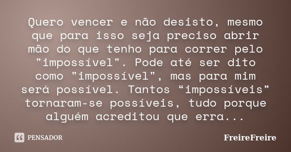 Quero vencer e não desisto, mesmo que para isso seja preciso abrir mão do que tenho para correr pelo "impossível". Pode até ser dito como "imposs... Frase de FreireFreire.