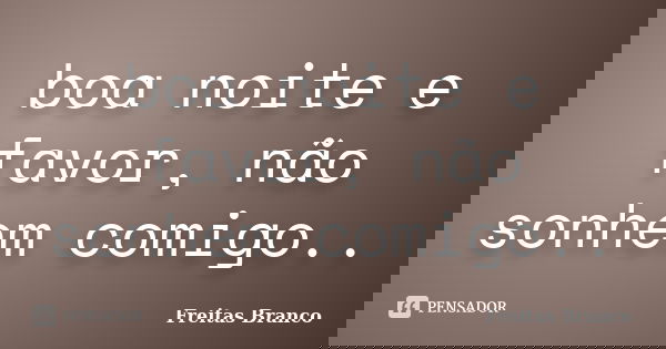 boa noite e favor, não sonhem comigo..... Frase de Freitas Branco.