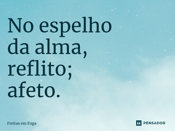 ⁠No espelho da alma, reflito; afeto.... Frase de Freitas em Fuga.