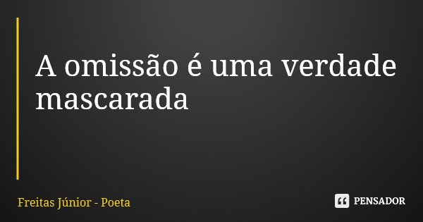 A omissão é uma verdade mascarada... Frase de Freitas Júnior - Poeta.