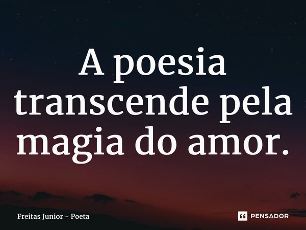 ⁠A poesia transcende pela magia do amor.... Frase de Freitas junior - poeta.