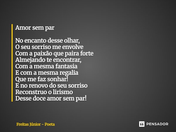 Amor sem par No encanto desse olhar, O seu sorriso me envolve Com a paixão que paira forte Almejando te encontrar, Com a mesma fantasia E com a mesma regalia Q... Frase de Freitas junior - poeta.