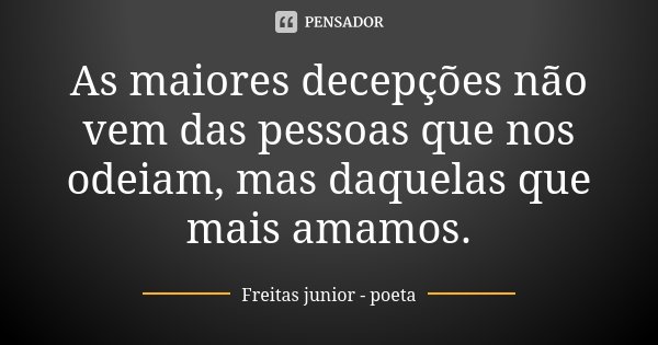 As maiores decepções não vem das pessoas que nos odeiam, mas daquelas que mais amamos.... Frase de Freitas Junior - Poeta.