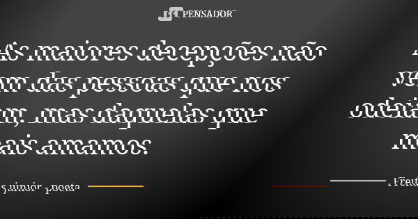 As maiores decepções não vem das pessoas que nos odeiam, mas daquelas que mais amamos.... Frase de Freitas Junior - Poeta.