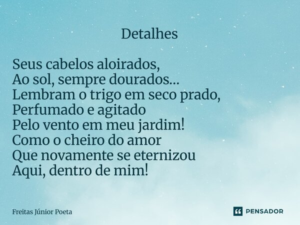  Detalhes Seus cabelos aloirados, Ao sol, sempre dourados… Lembram o trigo em seco prado, Perfumado eagitado Pelo vento em meu jardim! Como o cheiro do amor Qu... Frase de Freitas Júnior Poeta.
