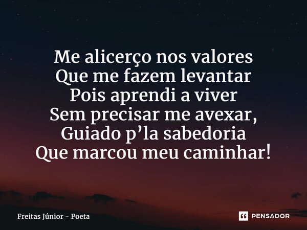 ⁠Me alicerço nos valores Que me fazem levantar Pois aprendi a viver Sem precisar me avexar, Guiado p’la sabedoria Que marcou meu caminhar!... Frase de Freitas junior - poeta.