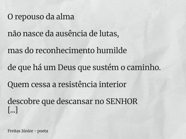O repouso da alma não nasce da ausência de lutas, mas do reconhecimento humilde de que há um Deus que sustém o caminho. Quem cessa a resistência interior descob... Frase de Freitas Júnior - poeta.