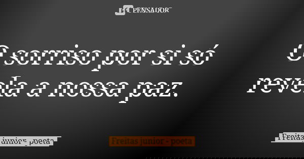 O sorriso por si só revela a nossa paz.... Frase de Freitas Junior - Poeta.