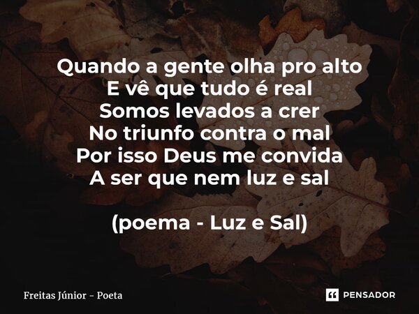 ⁠Quando a gente olha pro alto E vê que tudo é real Somos levados a crer No triunfo contra o mal Por isso Deus me convida A ser que nem luz e sal (poema - Luz e ... Frase de Freitas junior - poeta.