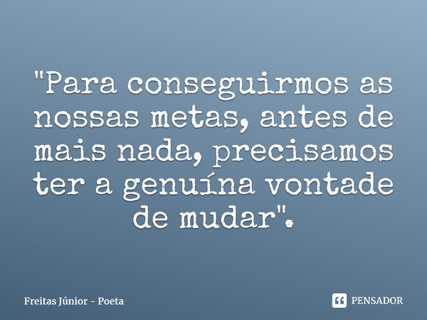 "Para conseguirmos as nossas metas, antes de mais nada, precisamos ter a genuína vontade de mudar".⁠... Frase de Freitas junior - poeta.