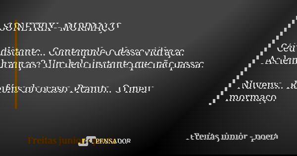 SONETRIX - MORMAÇO Céu distante... Contemplo-o dessa vidraça. As lembranças? Um belo instante que não passa. Nuvens... Reféns do ocaso. Pranto... O meu mormaço.... Frase de Freitas Junior - Poeta.