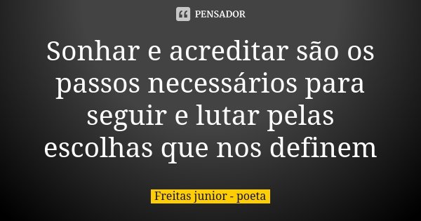 Sonhar e acreditar são os passos necessários para seguir e lutar pelas escolhas que nos definem... Frase de Freitas Junior - Poeta.